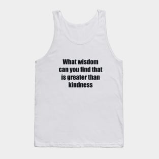 What wisdom can you find that is greater than kindness Tank Top